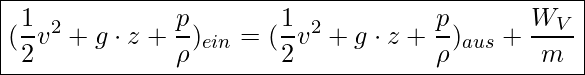  \boxed{ (\frac{1}{2} v^2 + g \cdot z + \frac{p}{\rho})_{ein} = (\frac{1}{2} v^2 + g \cdot z + \frac{p}{\rho})_{aus} + \frac{W_V}{m} }