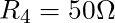R_4 = 50 \Omega
