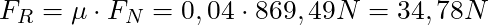 F_R = \mu \cdot F_N = 0,04 \cdot 869,49 N = 34,78 N
