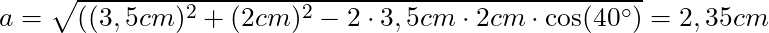a = \sqrt{((3,5 cm)^2 + (2 cm)^2 - 2 \cdot 3,5cm \cdot 2 cm \cdot \cos(40^\circ)} = 2,35 cm