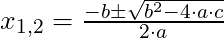 x_{1,2} = \frac{-b \pm \sqrt{b^2 - 4 \cdot a \cdot c}}{2 \cdot a}