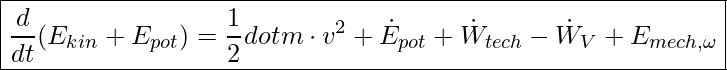  \boxed{\frac{d}{dt} (E_{kin} + E_{pot}) = \frac{1}{2} dot{m} \cdot v^2 + \dot{E}_{pot} + \dot{W}_{tech} - \dot{W}_V + E_{mech, \omega} }