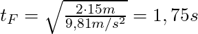 t_F  = \sqrt{\frac{2 \cdot 15m}{9,81 m/s^2}} = 1,75s