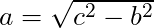 a = \sqrt{c^2 - b^2}