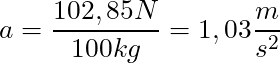 a = \dfrac{102,85 N}{100 kg} = 1,03 \dfrac{m}{s^2}