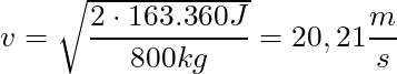 v = \sqrt{\dfrac{2 \cdot 163.360 J}{800 kg}} = 20,21 \dfrac{m}{s}