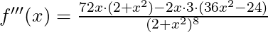 f'''(x) =\frac{72x \cdot (2+x^2) - 2x \cdot 3 \cdot (36x^2 - 24)}{(2+x^2)^8}