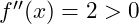 f''(x) = 2 > 0