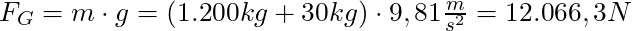 F_G = m \cdot g = (1.200 kg + 30 kg) \cdot 9,81 \frac{m}{s^2} = 12.066,3 N