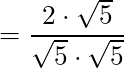 =\dfrac{2 \cdot \sqrt{5}}{\sqrt{5} \cdot \sqrt{5}}