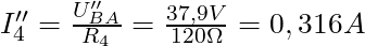   I''_4 = \frac{U''_{BA}}{R_4} = \frac{37,9 V}{120 \Omega} = 0,316 A