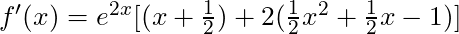 f'(x) = e^{2x}[(x + \frac{1}{2}) + 2(\frac{1}{2}x^2 + \frac{1}{2}x - 1)]