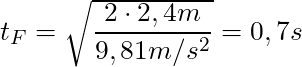 t_F = \sqrt{\dfrac{2 \cdot 2,4 m}{ 9,81 m/s^2}} = 0,7s