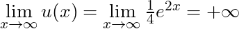 \lim \limits_{x \to \infty} u(x) = \lim \limits_{x \to \infty} \frac{1}{4} e^{2x} = +\infty