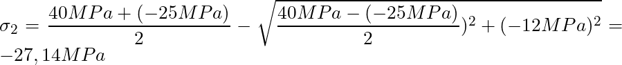 \sigma_{2} = \dfrac{40 MPa + (-25 MPa)}{2} - \sqrt{\dfrac{40 MPa - (-25 MPa)}{2})^2 + (-12 MPa)^2} = -27,14 MPa