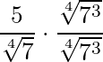 \dfrac{5}{\sqrt[4]{7}} \cdot \dfrac{\sqrt[4]{7^3}}{\sqrt[4]{7^3}}