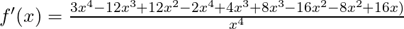 f'(x) =\frac{3x^4- 12x^3 + 12x^2 - 2x^4 + 4x^3 + 8x^3 - 16x^2 - 8x^2 + 16x)}{x^4}