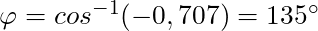 \varphi = cos^{-1} (-0,707) = 135^{\circ}