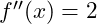 f''(x) = 2