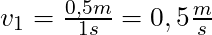 v_1 = \frac{0,5m}{1s} = 0,5 \frac{m}{s}