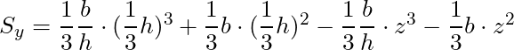 S_y = \dfrac{1}{3}\dfrac{b}{h} \cdot (\dfrac{1}{3}h)^3 + \dfrac{1}{3} b \cdot (\dfrac{1}{3}h)^2 - \dfrac{1}{3}\dfrac{b}{h} \cdot z^3 - \dfrac{1}{3} b \cdot z^2