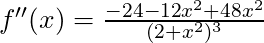 f''(x) =\frac{ -24 - 12x^2 + 48x^2}{(2+x^2)^3}
