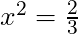 x^2 = \frac{2}{3}