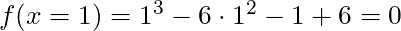 f(x = 1) = 1^3 - 6\cdot 1^2 - 1 + 6 = 0