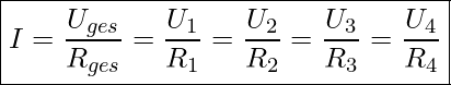  \boxed{ I = \frac{U_{ges}}{R_{ges}} = \frac{U_1}{R_1} = \frac{U_2}{R_2} = \frac{U_3}{R_3} = \frac{U_4}{R_4} }