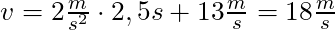 v = 2 \frac{m}{s^2} \cdot 2,5s + 13 \frac{m}{s} = 18 \frac{m}{s}