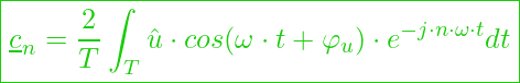  \boxed{\underline{c}_n = \frac{2}{T} \int_T \hat{u} \cdot cos (\omega \cdot t + \varphi_u) \cdot e^{-j \cdot n \cdot \omega \cdot t} dt }
