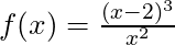 f(x) = \frac{(x-2)^3}{x^2}