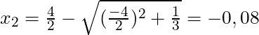 x_{2} = \frac{4}{2} - \sqrt{(\frac{-4}{2})^2 + \frac{1}{3}} = -0,08
