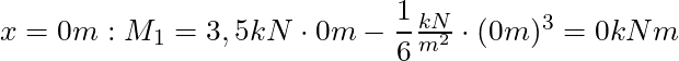 x = 0m: M_1 = 3,5 kN \cdot 0m - \dfrac{1}{6} \frac{kN}{m^2}\cdot (0m)^3 = 0 kNm