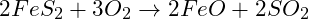 2 FeS_2 + 3 O_2 \rightarrow 2 FeO + 2 SO_2