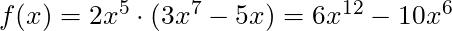f(x) = 2x^5 \cdot (3x^7 - 5x) = 6x^{12} - 10x^6