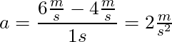 a = \dfrac{6 \frac{m}{s} - 4 \frac{m}{s} }{1s} = 2\frac{m}{s^2}