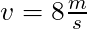v = 8 \frac{m}{s}