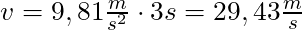 v = 9,81 \frac{m}{s^2} \cdot 3s = 29,43 \frac{m}{s}