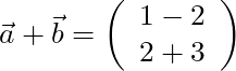 \vec{a} + \vec{b} = \left( \begin{array}{c} 1 -2 \\ 2 + 3 \end{array} \right)