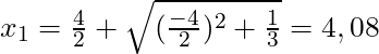 x_{1} = \frac{4}{2} + \sqrt{(\frac{-4}{2})^2 + \frac{1}{3}} = 4,08