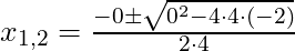 x_{1,2} = \frac{-0 \pm \sqrt{0^2 - 4 \cdot 4 \cdot (-2)}}{2 \cdot 4}