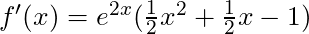 f'(x) = e^{2x}(\frac{1}{2}x^2 + \frac{1}{2}x - 1)