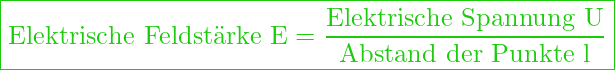  \boxed{\text{Elektrische Feldstärke E} = \frac{\text{Elektrische Spannung U}}{\text{Abstand der Punkte l}} }