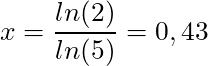 x = \dfrac{ln(2)}{ln(5)} = 0,43