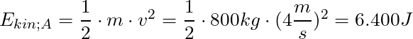 E_{kin;A} = \dfrac{1}{2} \cdot m \cdot v^2 = \dfrac{1}{2} \cdot 800 kg \cdot (4 \dfrac{m}{s})^2 = 6.400 J