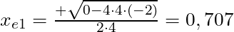 x_{e1} = \frac{ +\sqrt{0 - 4 \cdot 4 \cdot (-2)}}{2 \cdot 4} = 0,707