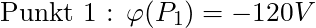 \text{Punkt 1 : } \varphi (P_1) = -120 V