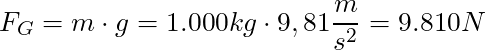 F_G = m \cdot g = 1.000 kg \cdot 9,81 \dfrac{m}{s^2} = 9.810 N