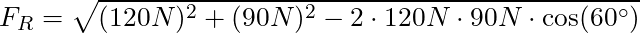 F_R = \sqrt{(120N)^2 + (90 N)^2 - 2 \cdot 120 N \cdot 90 N \cdot \cos(60^\circ)}